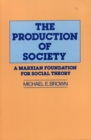 The Production of Society : A Marxian Foundation for Social Theory - Book