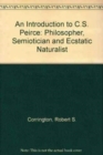 An Introduction to C. S. Peirce : Philosopher, Semiotician, and Ecstatic Naturalist - Book