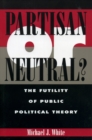 Partisan or Neutral? : The Futility of Public Political Theory - Book