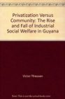 Privatization versus Community : The Rise and Fall of Industrial Social Welfare in Guyana - Book