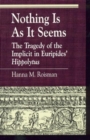Nothing Is as It Seems : The Tragedy of the Implicit in Euripides' Hippolytus - Book