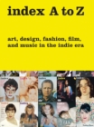 index A to Z : Art, Design, Fashion, Film, and Music in the Indie Era - Book