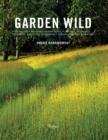 Garden Wild : Wildflower Meadows, Prairie-Style Plantings, Rockeries, Ferneries, and other Sustainable Designs Inspired by Nature - Book