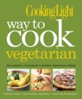 Cooking Light Way to Cook Vegetarian : The Complete Visual Guide to Healthy Vegetarian & Vegan Cooking - Book