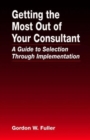 Getting the Most Out of Your Consultant : A Guide to Selection Through Implementation - Book