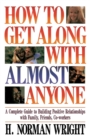 How To Get Along With Almost Anyone : A Complete Guide to Building Positive Relationships with Family, Friends, Co-Workers - Book