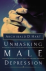 Unmasking Male Depression : Reconize the Root Cause to Many Problem Behaviors Such as Anger, Resentment, Abusiveness, Silence and Sexual Compulsions - Book