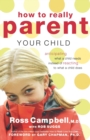 How to Really Parent Your Child : Anticipating What a Child Needs Instead of Reacting to What a Child Does - Book