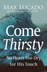 Come Thirsty : No Heart Too Dry for His Touch - Book