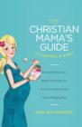 The Christian Mama's Guide to Having a Baby : Everything You Need to Know to Survive (and Love) Your Pregnancy - Book