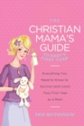 The Christian Mama's Guide to Baby's First Year : Everything You Need to Know to Survive (and Love) Your First Year as a Mom - Book