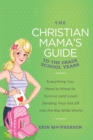 The Christian Mama's Guide to the Grade School Years : Everything You Need to Know to Survive (and Love) Sending Your Kid Off into the Big Wide World - Book