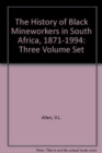 The History of Black Mineworkers in South Africa, 1871-1994 : Three Volume Set - Book