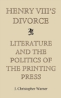 Henry VIII's Divorce: Literature and the Politics of the Printing Press - Book
