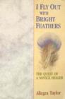 I Fly Out with Bright Feathers : The Quest of a Novice Healer - Book