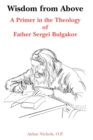Wisdom from Above : A Primer in the Theology of Father Sergei Bulgakor - Book