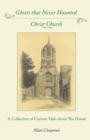 Ghosts That Never Haunted Christ Church : A Collection of Curious Tales about the House - Book