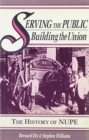 Serving the Public - Building the Union : History of the National Union of Public Employees The Forerunners, 1889-1928 v. 1 - Book