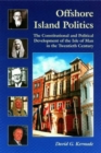 Offshore Island Politics : The Constitutional and Political Development of the Isle of Man in the Twentieth Century - Book