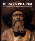 Being a Pilgrim : Art and Ritual on the Medieval Routes to Santiago - Book