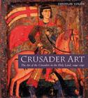 Crusader Art : The Art of the Crusaders in the Holy Land, 1099-1291 - Book