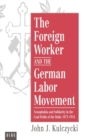 The Foreign Worker and the German Labor Movement : Xenophobia and Solidarity in the Coal Fields of the Ruhr, 1871-1914 - Book