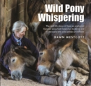 Wild Pony Whispering : The Real Life Story of How an Orphaned Exmoor Pony Foal Helped Us to to Tame and Understand the Wild Ponies of Exmoor - Book