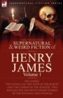 The Collected Supernatural and Weird Fiction of Henry James : Volume 1-Including Two Novellas 'The Turn of the Screw' and 'The Lesson of the Master, ' Two Novelettes and Seven Short Stories of the Str - Book