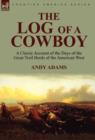 The Log of a Cowboy : a Classic Account of the Days of the Great Trail Herds of the American West - Book