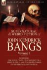 The Collected Supernatural and Weird Fiction of John Kendrick Bangs : Volume 1-Including One Novel 'Toppleton's Client or a Spirit in Exile' and Ten Sh - Book