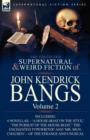The Collected Supernatural and Weird Fiction of John Kendrick Bangs : Volume 2-Including 'a House-Boat on the Styx, ' and Three Other Novellas of the S - Book