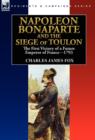 Napoleon Bonaparte and the Siege of Toulon : the First Victory of a Future Emperor of France, 1793 - Book