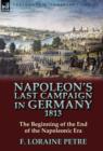 Napoleon's Last Campaign in Germany, 1813-The Beginning of the End of the Napoleonic Era - Book