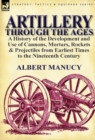 Artillery Through the Ages : a History of the Development and Use of Cannons, Mortars, Rockets & Projectiles from Earliest Times to the Nineteenth Century - Book