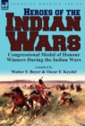 Heroes of the Indian Wars : Congressional Medal of Honour Winners During the Indian Wars - Book