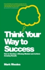 Think Your Way To Success : How to Develop a Winning Mindset and Achieve Amazing Results - Book