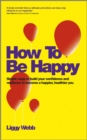 How To Be Happy : How Developing Your Confidence, Resilience, Appreciation and Communication Can Lead to a Happier, Healthier You - eBook