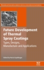 Future Development of Thermal Spray Coatings : Types, Designs, Manufacture and Applications - Book