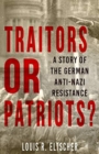 Traitors or Patriots? : A Story of the German Anti-Nazi Resistance - Book