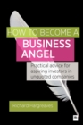 How To Become A Business Angel : Practical advice for aspiring investors in unquoted companies - Book