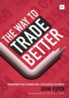 The Way to Trade Better : Transform your trading into a successful business - eBook