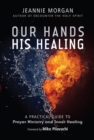 Our Hands His Healing : A Practical Guide to Prayer Ministry and Inner Healing - Book