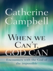 When We Can't, God Can : Encounters with the God of the impossible - eBook