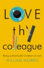 Love Thy Colleague : Being authentically Christian at work - Book