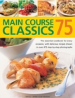75 Main Course Classics : The Essential Cookbook for Every Occasion, with Delicious Recipes Shown in Over 475 Step-by-Step Photographs - Book