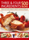 Three & Four Ingredients 500 Recipes : Delicious, No-Fuss Dishes Using Just Four Ingredients or Less, from Breakfasts and Snacks to Main Courses and Desserts - Book