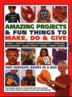 Amazing Projects & Fun Things to Make, Do, Play & Give : Two fantastic books in a box: the ultimate rainy-day collection with 220 exciting step-by-step projects shown in over 2000 photographs - Book