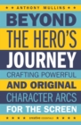 Beyond the Hero's Journey : Crafting Powerful and Original Character Arcs for the Screen - Book