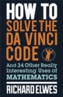 How to Solve the Da Vinci Code : And 34 Other Really Interesting Uses of Mathematics - Book