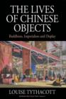 The Lives of Chinese Objects : Buddhism, Imperialism and Display - Book